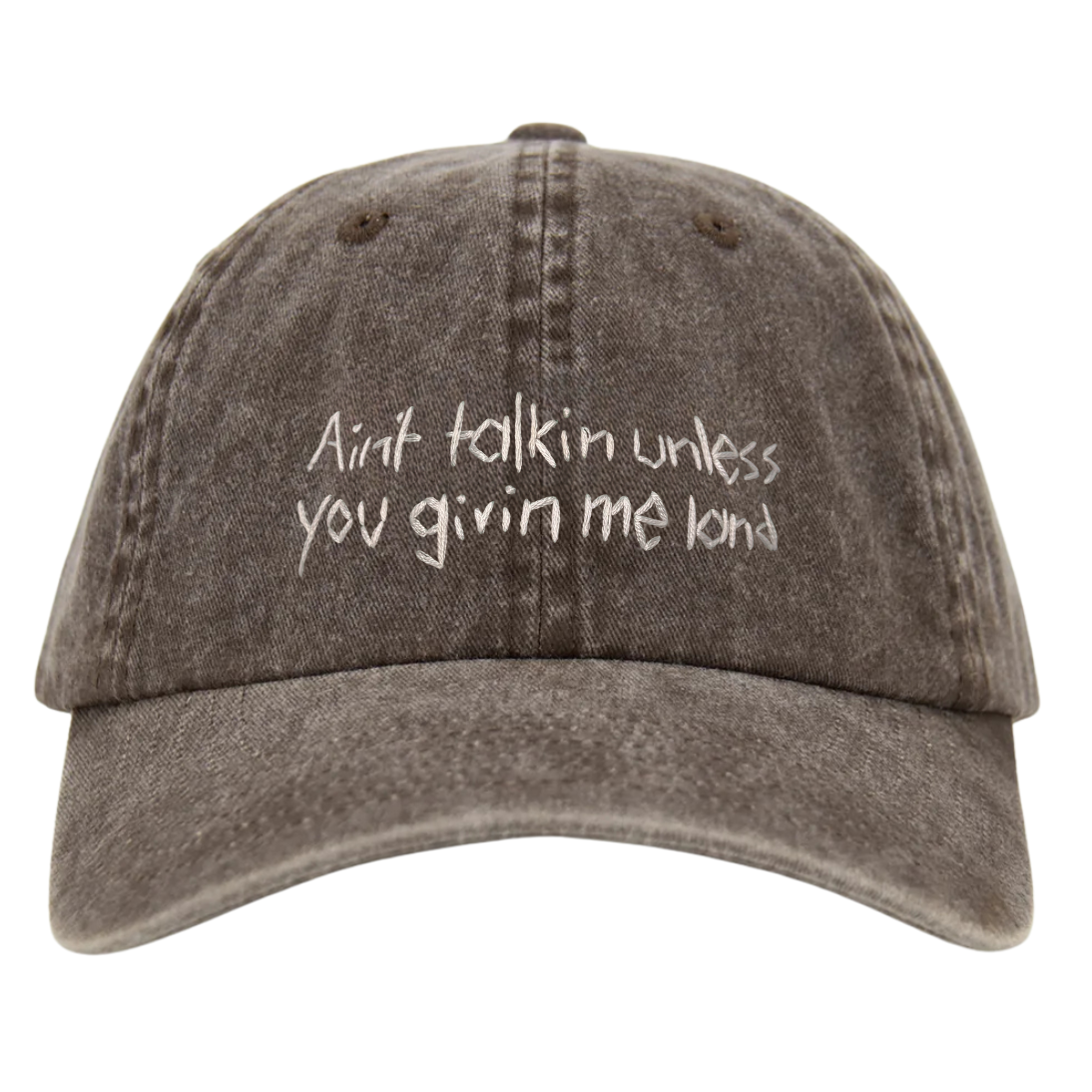 A brown wash cotton cap with white text embroidery that reads 'Ain't talkin unless you givin me land'.